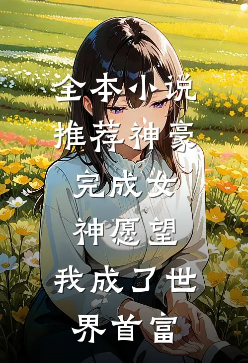 全本小说推荐神豪：完成女神愿望，我成了世界首富