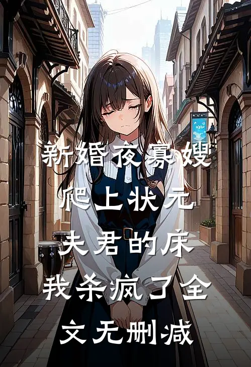 新婚夜寡嫂爬上状元夫君的床，我杀疯了全文无删减