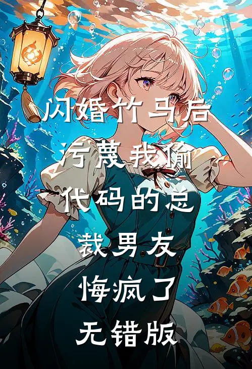 闪婚竹马后，污蔑我偷代码的总裁男友悔疯了无错版