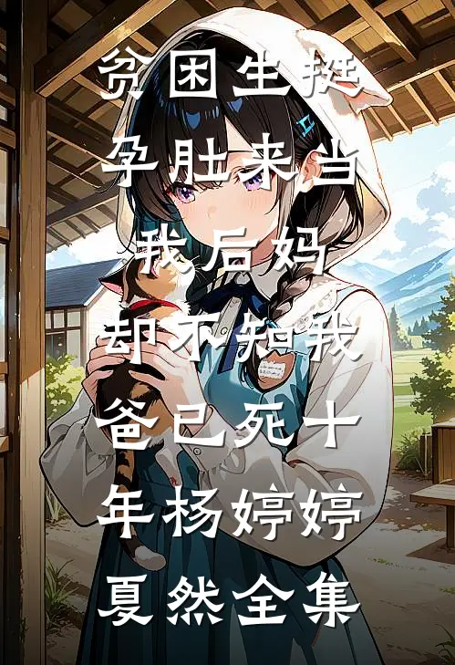 贫困生挺孕肚来当我后妈，却不知我爸已死十年杨婷婷夏然全集
