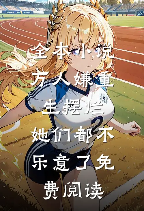 全本小说万人嫌重生摆烂,她们都不乐意了免费阅读