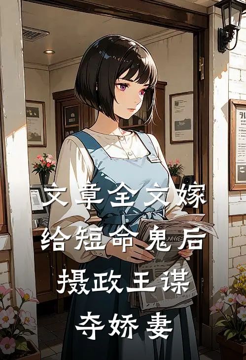 文章全文嫁给短命鬼后，摄政王谋夺娇妻