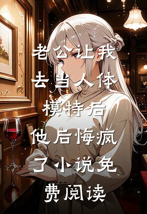 老公让我去当人体模特后，他后悔疯了小说免费阅读