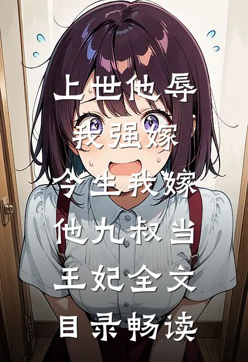上世他辱我强嫁，今生我嫁他九叔当王妃全文目录畅读