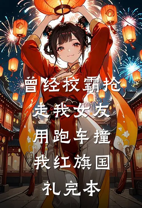 曾经校霸抢走我女友，用跑车撞我红旗国礼完本