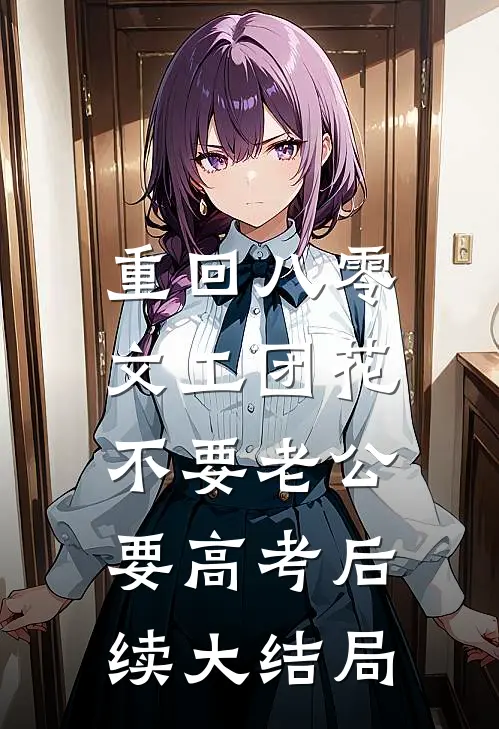 重回八零，文工团花不要老公要高考后续大结局