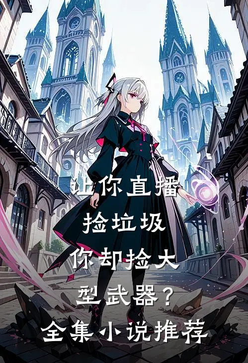 让你直播捡垃圾，你却捡大型武器？全集小说推荐