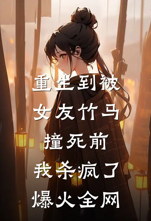 重生到被女友竹马撞死前，我杀疯了爆火全网
