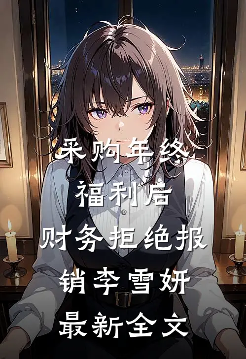 采购年终福利后，财务拒绝报销李雪妍最新全文