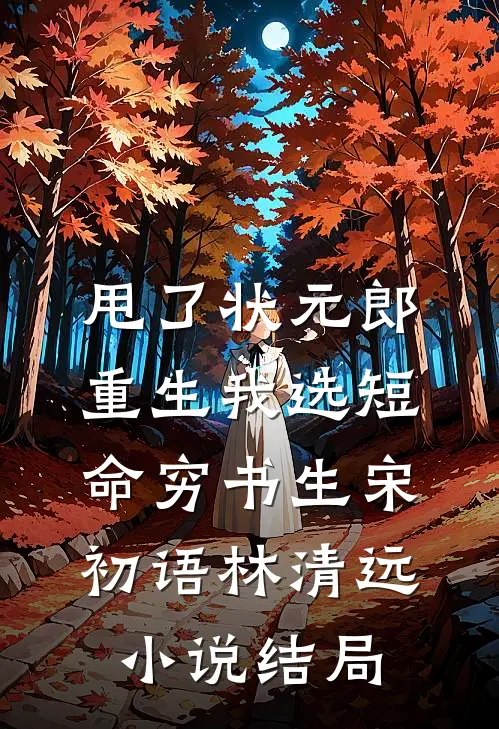 甩了状元郎，重生我选短命穷书生宋初语林清远小说结局