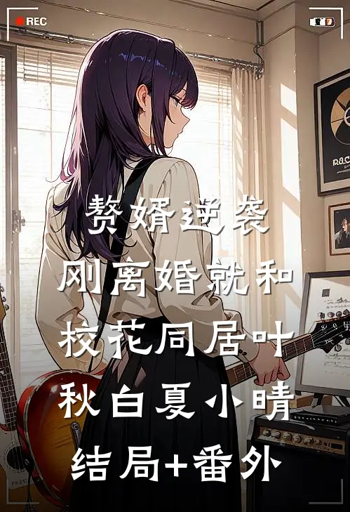 赘婿逆袭：刚离婚就和校花同居叶秋白夏小晴结局+番外