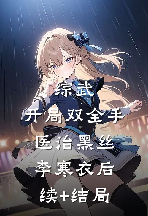 综武：开局双全手医治黑丝李寒衣后续+结局