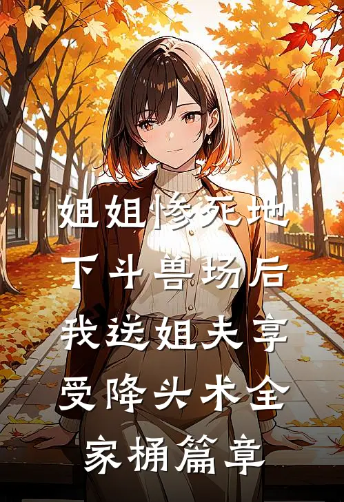 姐姐惨死地下斗兽场后，我送姐夫享受降头术全家桶篇章
