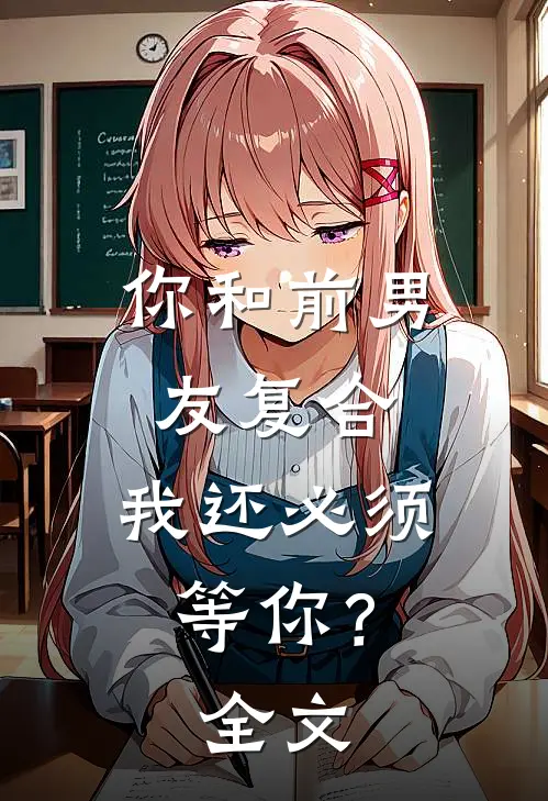 你和前男友复合，我还必须等你？全文