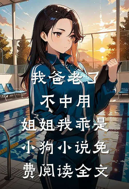 我爸老了不中用，姐姐我乖是小狗小说免费阅读全文