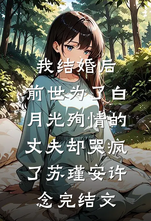 我结婚后，前世为了白月光殉情的丈夫却哭疯了苏瑾安许念完结文
