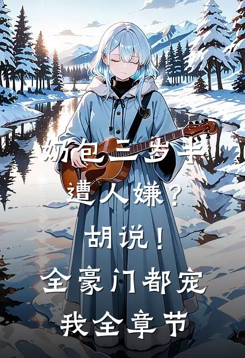 奶包三岁半遭人嫌？胡说！全豪门都宠我全章节
