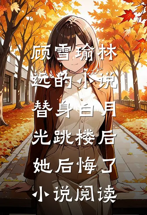顾雪瑜林远的小说替身白月光跳楼后，她后悔了小说阅读