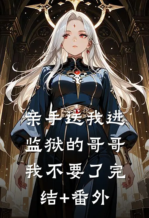 亲手送我进监狱的哥哥，我不要了完结+番外