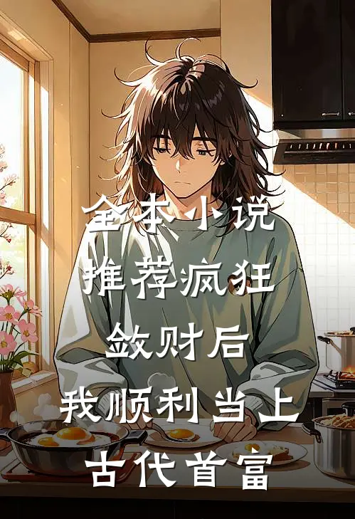 全本小说推荐疯狂敛财后，我顺利当上古代首富