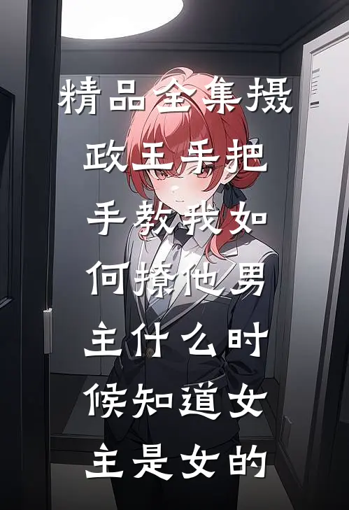 精品全集摄政王手把手教我如何撩他男主什么时候知道女主是女的
