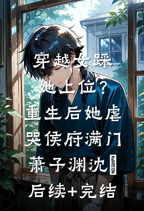 穿越女踩她上位？重生后她虐哭侯府满门萧子渊沈婳后续+完结