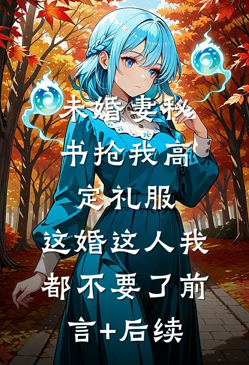 未婚妻秘书抢我高定礼服，这婚这人我都不要了前言+后续