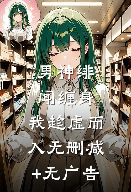 男神绯闻缠身，我趁虚而入无删减+无广告