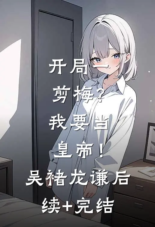 开局一剪梅？我要当皇帝！吴褚龙谦后续+完结