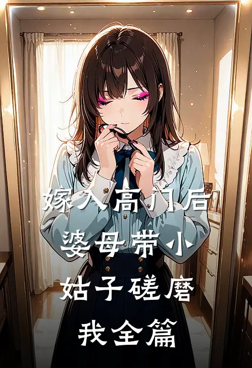嫁入高门后，婆母带小姑子磋磨我全篇