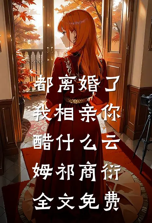 都离婚了，我相亲你醋什么云姆祁商衍全文免费