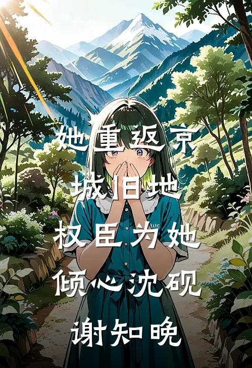 她重返京城旧地，权臣为她倾心沈砚谢知晚