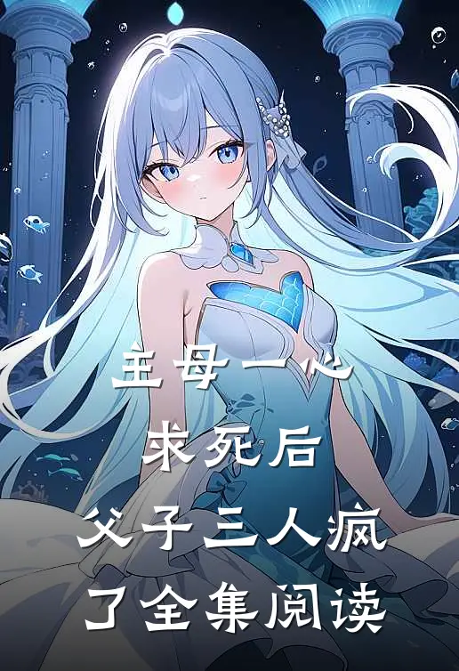 主母一心求死后，父子三人疯了全集阅读