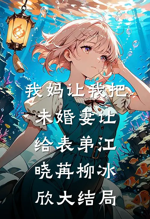 我妈让我把未婚妻让给表弟江晓苒柳冰欣大结局
