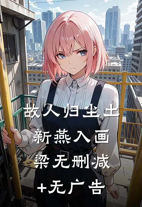 故人归尘土，新燕入画梁无删减+无广告