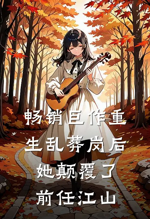 畅销巨作重生乱葬岗后，她颠覆了前任江山
