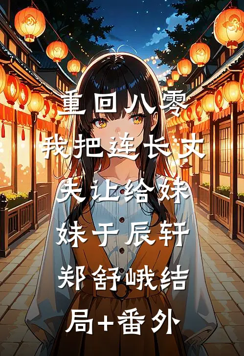 重回八零：我把连长丈夫让给妹妹于辰轩郑舒峨结局+番外