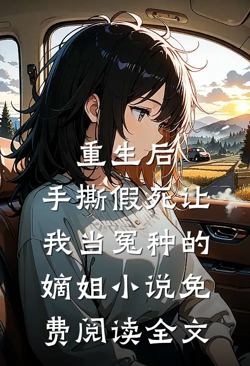 重生后，手撕假死让我当冤种的嫡姐小说免费阅读全文