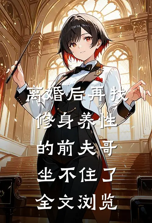 离婚后再找，修身养性的前夫哥坐不住了全文浏览