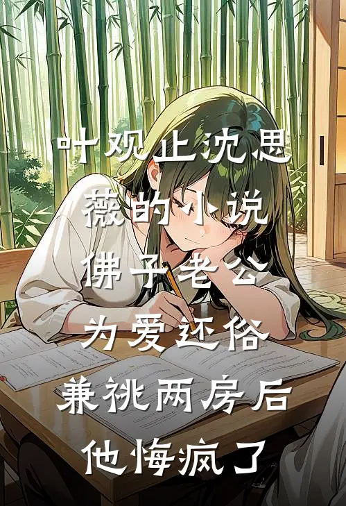 叶观止沈思薇的小说佛子老公为爱还俗，兼祧两房后他悔疯了