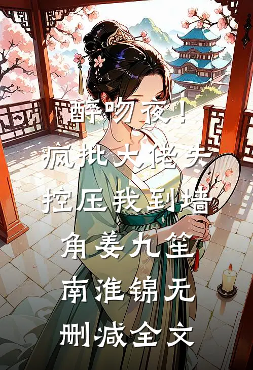 醉吻夜！疯批大佬失控压我到墙角姜九笙南淮锦无删减全文