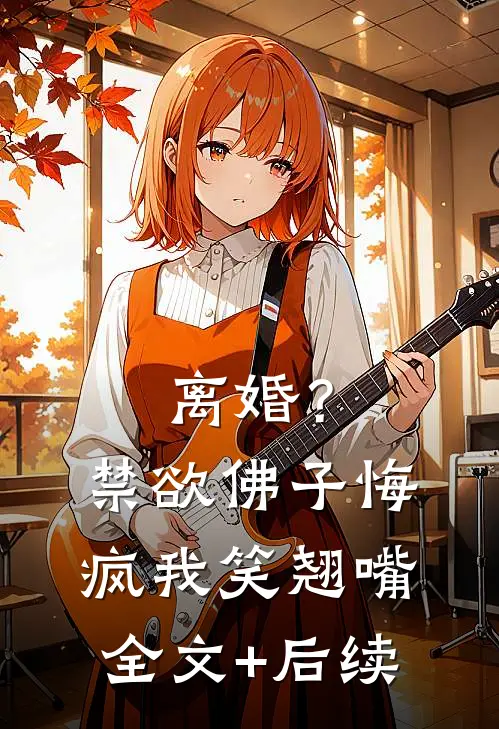 离婚？禁欲佛子悔疯，我笑翘嘴全文+后续