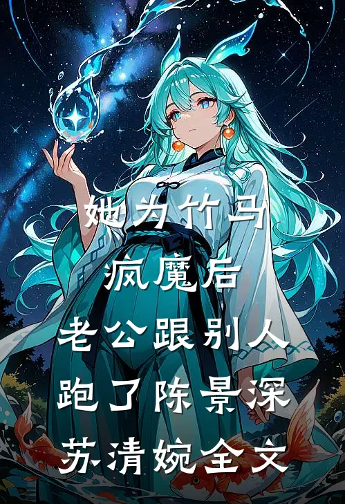她为竹马疯魔后，老公跟别人跑了陈景深苏清婉全文