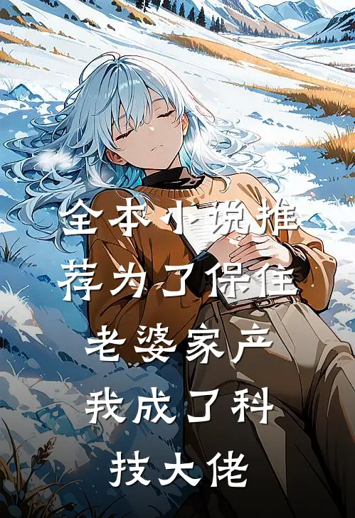 全本小说推荐为了保住老婆家产，我成了科技大佬