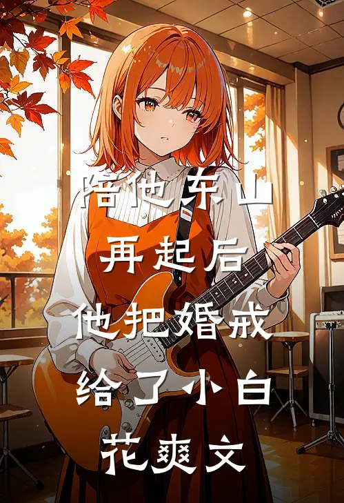陪他东山再起后，他把婚戒给了小白花爽文