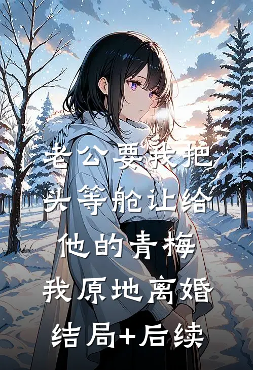 老公要我把头等舱让给他的青梅，我原地离婚结局+后续