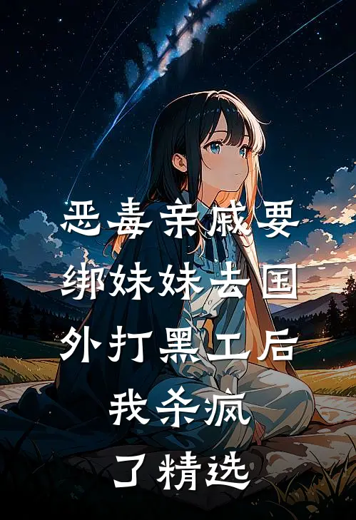 恶毒亲戚要绑妹妹去国外打黑工后，我杀疯了精选