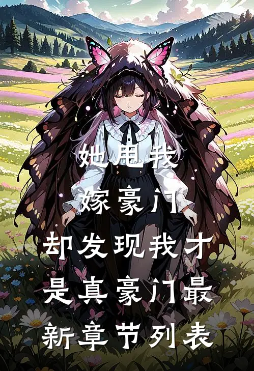 她甩我嫁豪门，却发现我才是真豪门最新章节列表