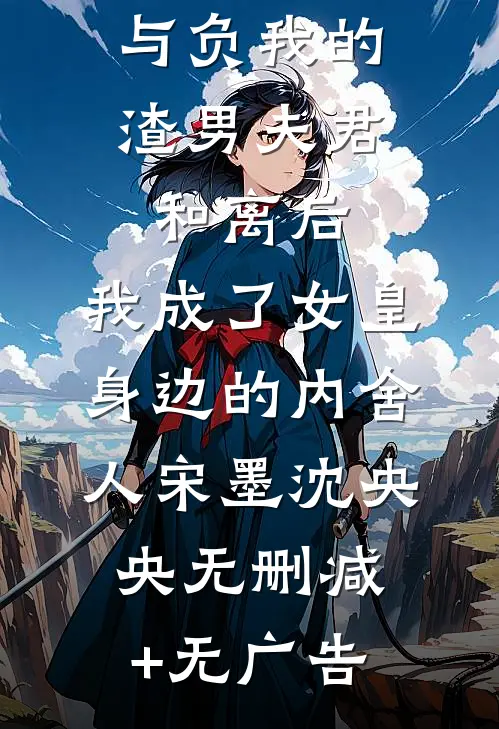 与负我的渣男夫君和离后，我成了女皇身边的内舍人宋墨沈央央无删减+无广告