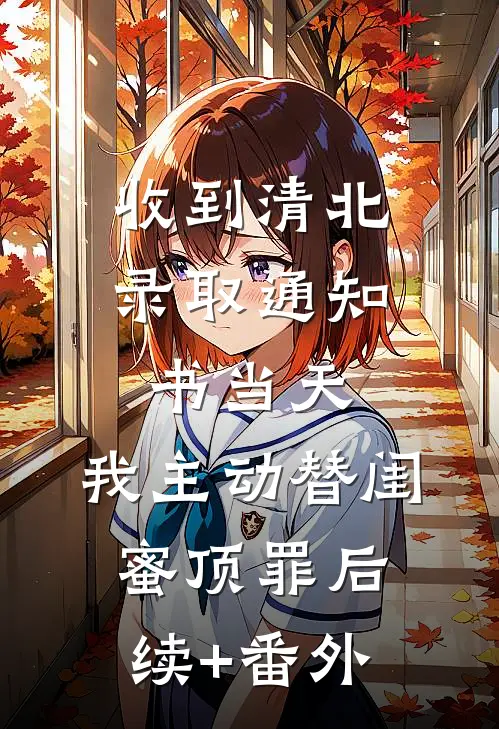 收到清北录取通知书当天，我主动替闺蜜顶罪后续+番外